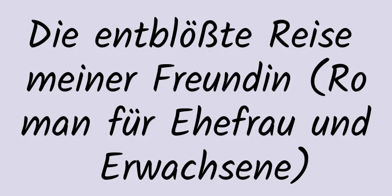 Die entblößte Reise meiner Freundin (Roman für Ehefrau und Erwachsene)