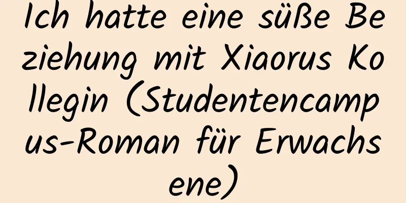 Ich hatte eine süße Beziehung mit Xiaorus Kollegin (Studentencampus-Roman für Erwachsene)