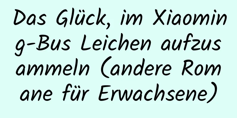 Das Glück, im Xiaoming-Bus Leichen aufzusammeln (andere Romane für Erwachsene)