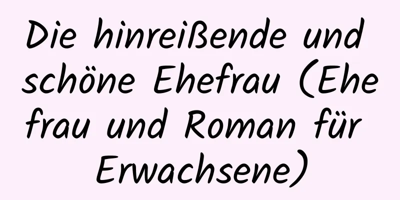 Die hinreißende und schöne Ehefrau (Ehefrau und Roman für Erwachsene)