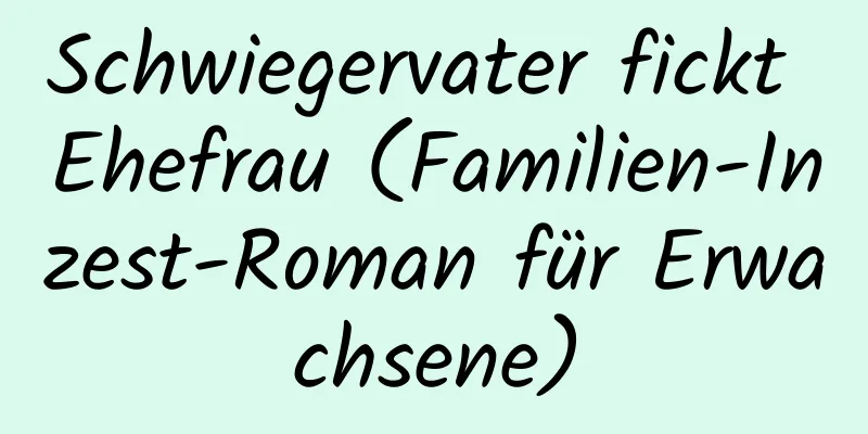 Schwiegervater fickt Ehefrau (Familien-Inzest-Roman für Erwachsene)