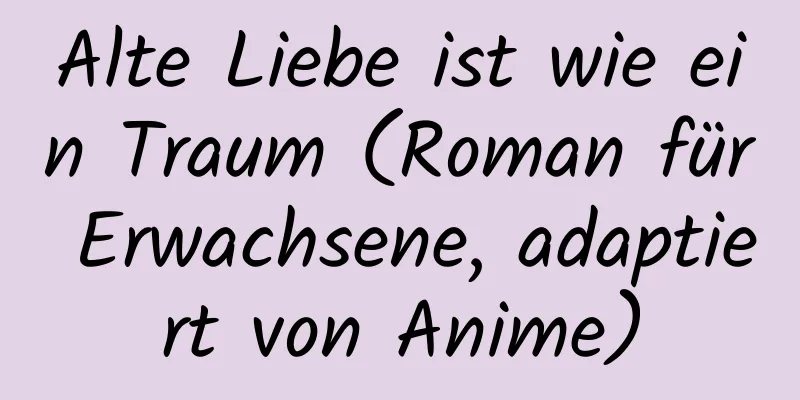 Alte Liebe ist wie ein Traum (Roman für Erwachsene, adaptiert von Anime)