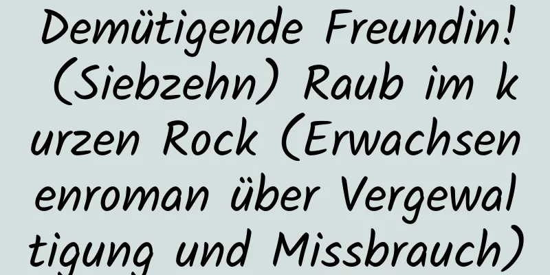 Demütigende Freundin! (Siebzehn) Raub im kurzen Rock (Erwachsenenroman über Vergewaltigung und Missbrauch)