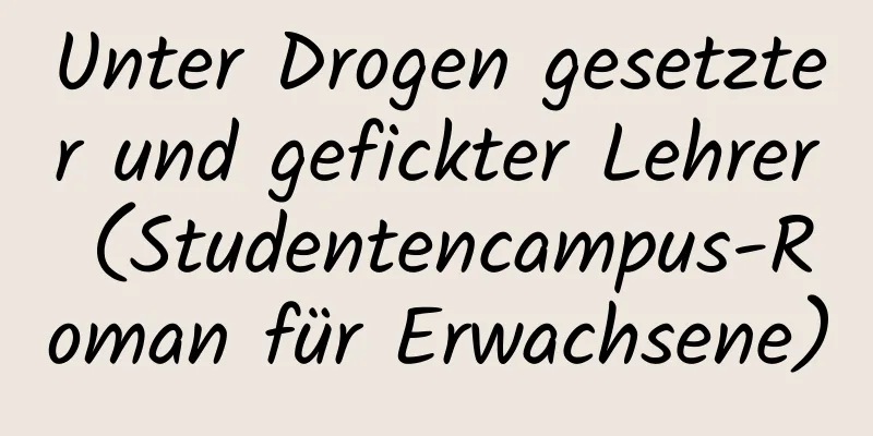 Unter Drogen gesetzter und gefickter Lehrer (Studentencampus-Roman für Erwachsene)