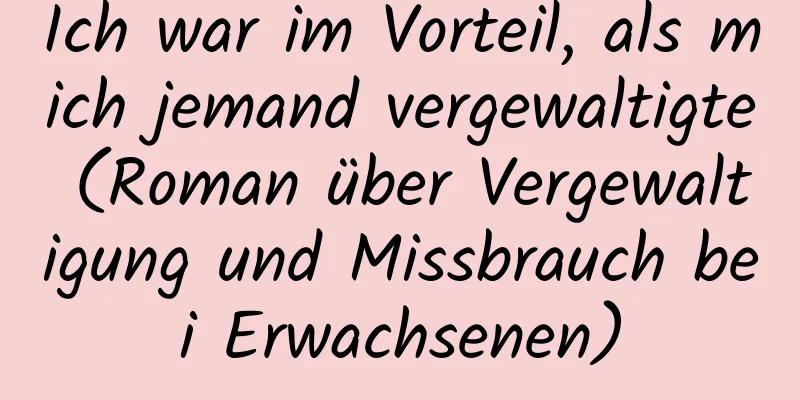 Ich war im Vorteil, als mich jemand vergewaltigte (Roman über Vergewaltigung und Missbrauch bei Erwachsenen)