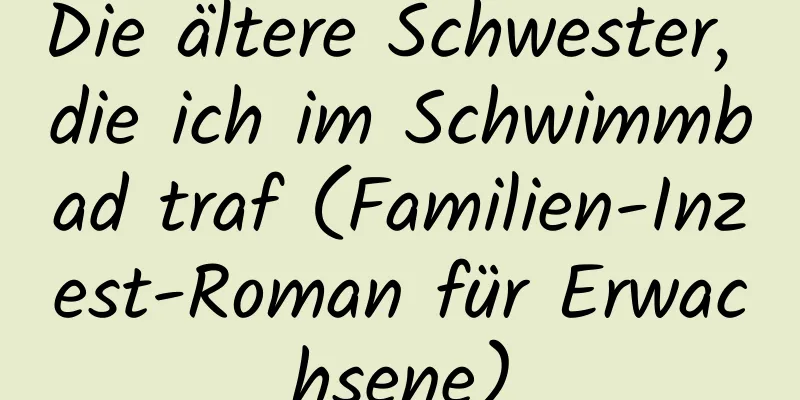 Die ältere Schwester, die ich im Schwimmbad traf (Familien-Inzest-Roman für Erwachsene)