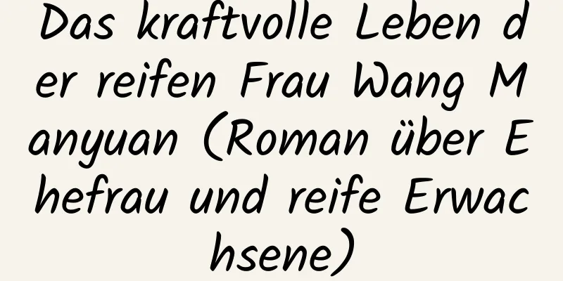 Das kraftvolle Leben der reifen Frau Wang Manyuan (Roman über Ehefrau und reife Erwachsene)