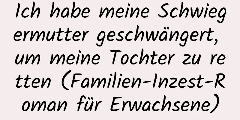 Ich habe meine Schwiegermutter geschwängert, um meine Tochter zu retten (Familien-Inzest-Roman für Erwachsene)