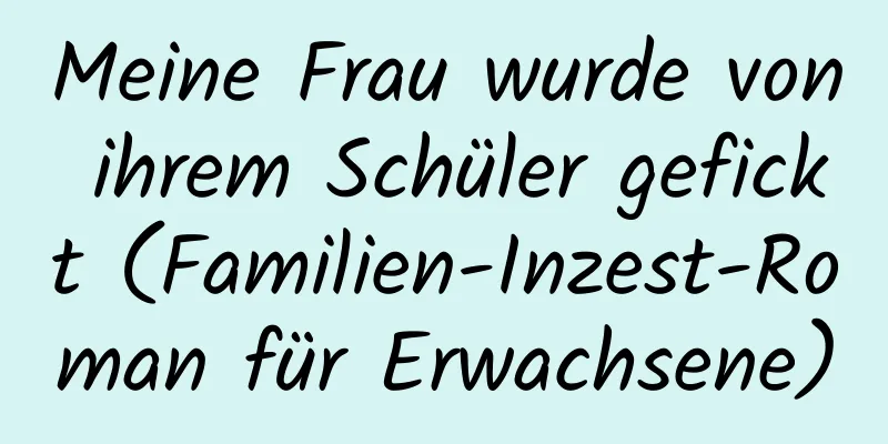 Meine Frau wurde von ihrem Schüler gefickt (Familien-Inzest-Roman für Erwachsene)