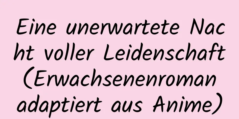 Eine unerwartete Nacht voller Leidenschaft (Erwachsenenroman adaptiert aus Anime)