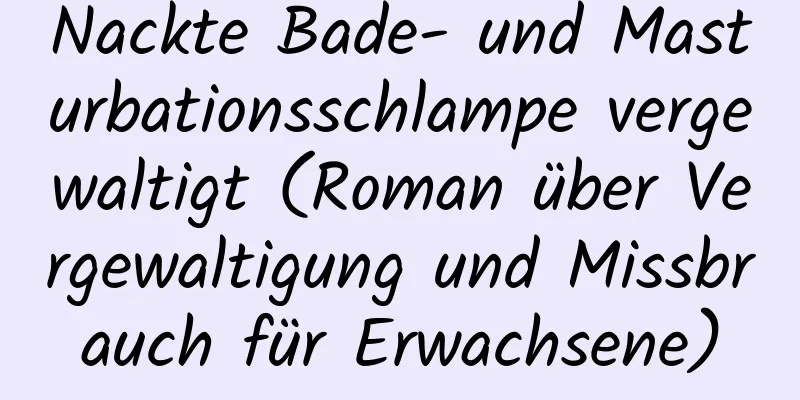 Nackte Bade- und Masturbationsschlampe vergewaltigt (Roman über Vergewaltigung und Missbrauch für Erwachsene)