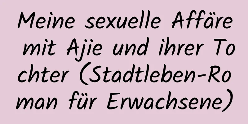 Meine sexuelle Affäre mit Ajie und ihrer Tochter (Stadtleben-Roman für Erwachsene)