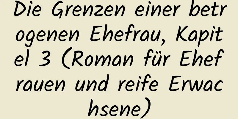 Die Grenzen einer betrogenen Ehefrau, Kapitel 3 (Roman für Ehefrauen und reife Erwachsene)