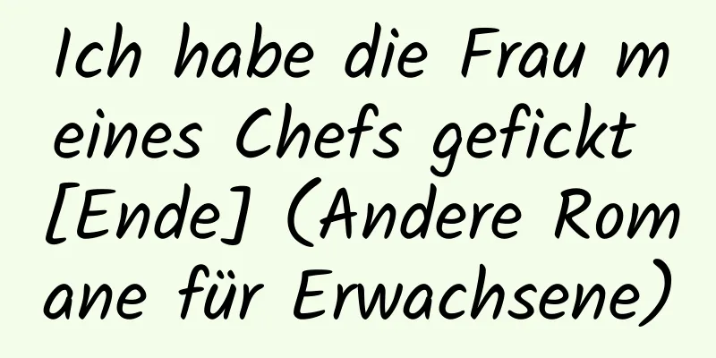 Ich habe die Frau meines Chefs gefickt [Ende] (Andere Romane für Erwachsene)