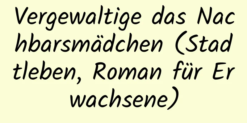 Vergewaltige das Nachbarsmädchen (Stadtleben, Roman für Erwachsene)