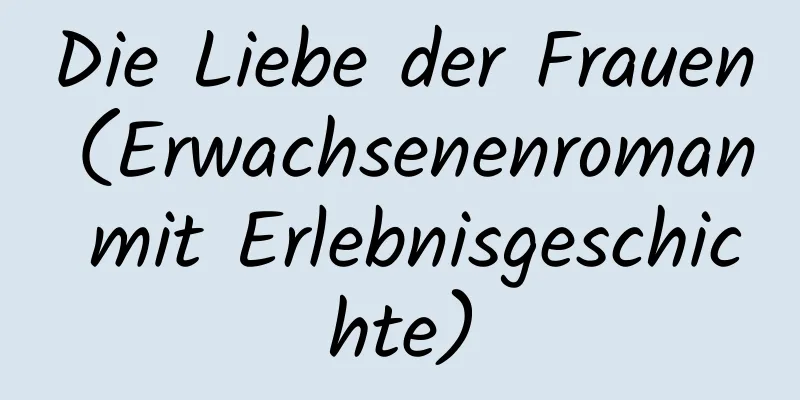 Die Liebe der Frauen (Erwachsenenroman mit Erlebnisgeschichte)