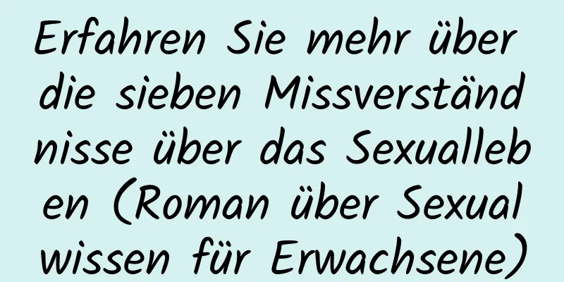 Erfahren Sie mehr über die sieben Missverständnisse über das Sexualleben (Roman über Sexualwissen für Erwachsene)