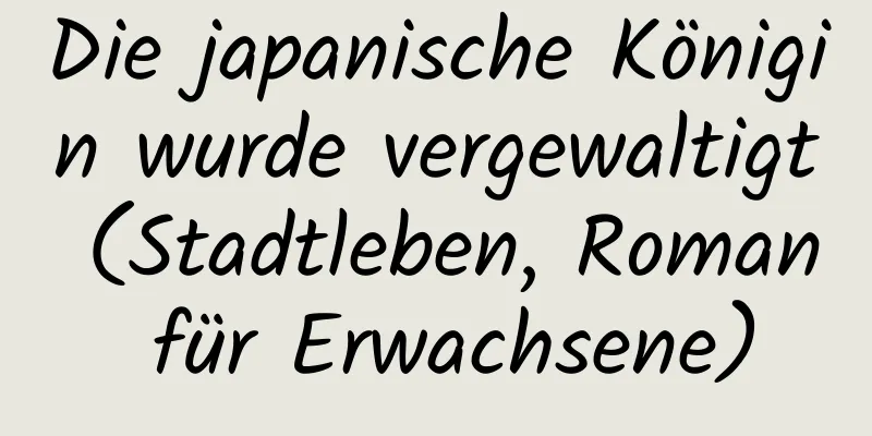 Die japanische Königin wurde vergewaltigt (Stadtleben, Roman für Erwachsene)