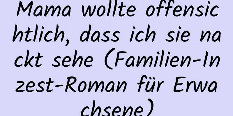 Mama wollte offensichtlich, dass ich sie nackt sehe (Familien-Inzest-Roman für Erwachsene)