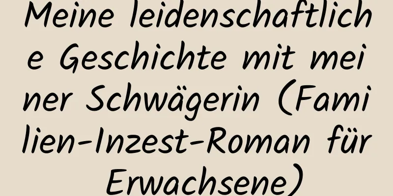 Meine leidenschaftliche Geschichte mit meiner Schwägerin (Familien-Inzest-Roman für Erwachsene)