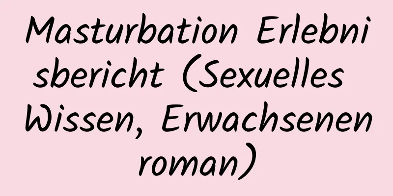 Masturbation Erlebnisbericht (Sexuelles Wissen, Erwachsenenroman)