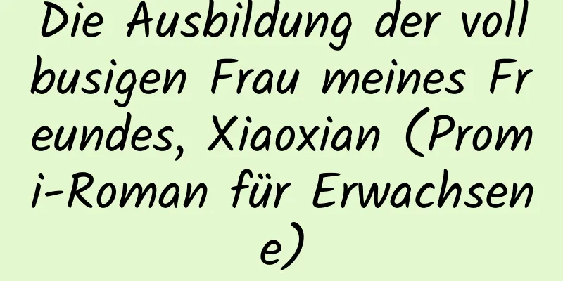 Die Ausbildung der vollbusigen Frau meines Freundes, Xiaoxian (Promi-Roman für Erwachsene)