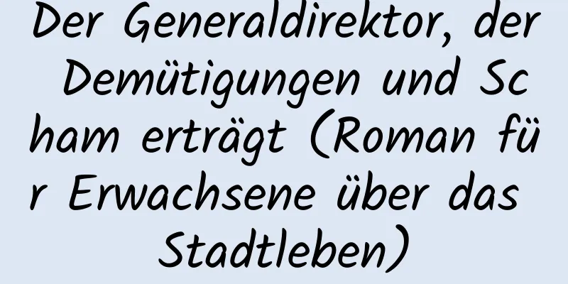 Der Generaldirektor, der Demütigungen und Scham erträgt (Roman für Erwachsene über das Stadtleben)