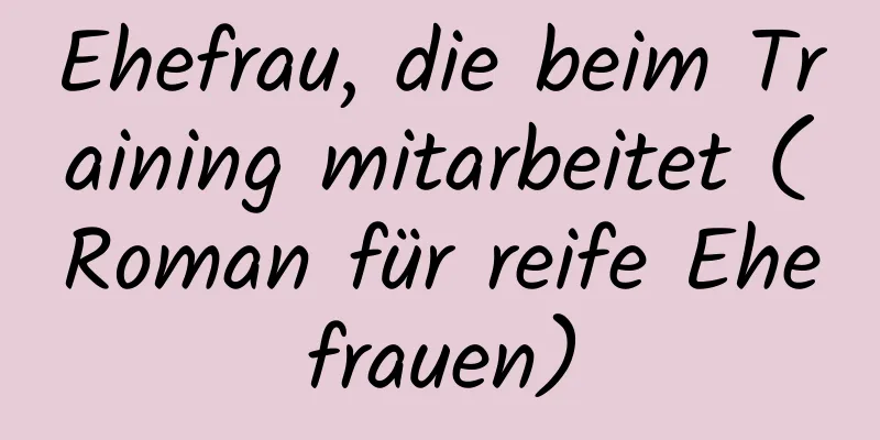 Ehefrau, die beim Training mitarbeitet (Roman für reife Ehefrauen)