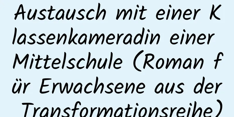 Austausch mit einer Klassenkameradin einer Mittelschule (Roman für Erwachsene aus der Transformationsreihe)