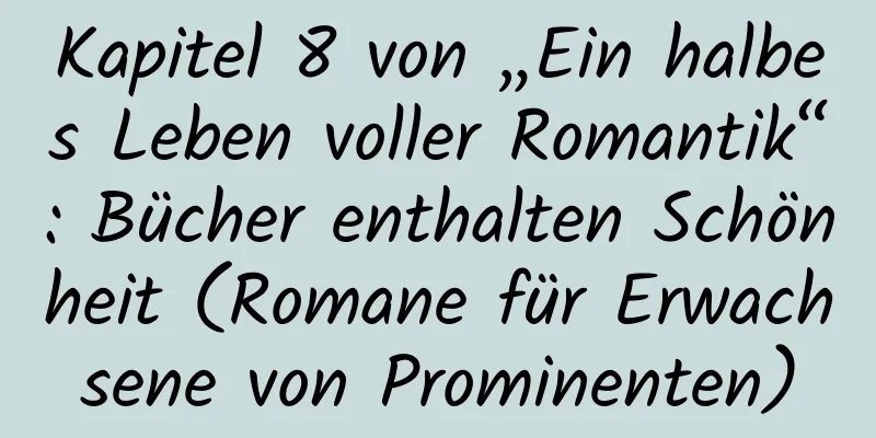 Kapitel 8 von „Ein halbes Leben voller Romantik“: Bücher enthalten Schönheit (Romane für Erwachsene von Prominenten)