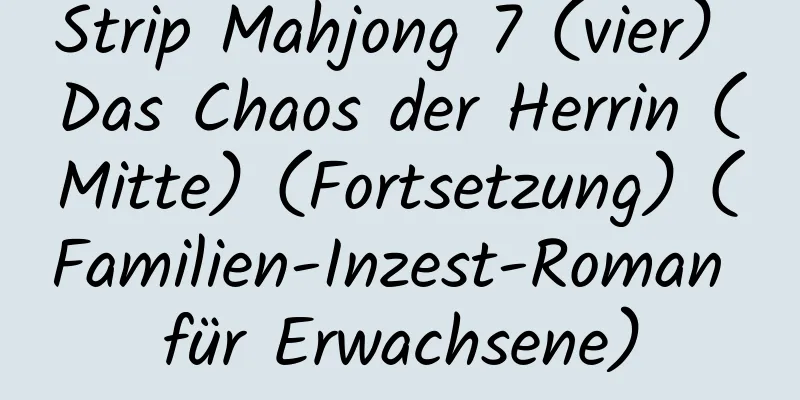 Strip Mahjong 7 (vier) Das Chaos der Herrin (Mitte) (Fortsetzung) (Familien-Inzest-Roman für Erwachsene)