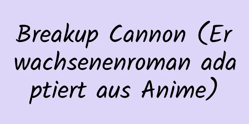 Breakup Cannon (Erwachsenenroman adaptiert aus Anime)