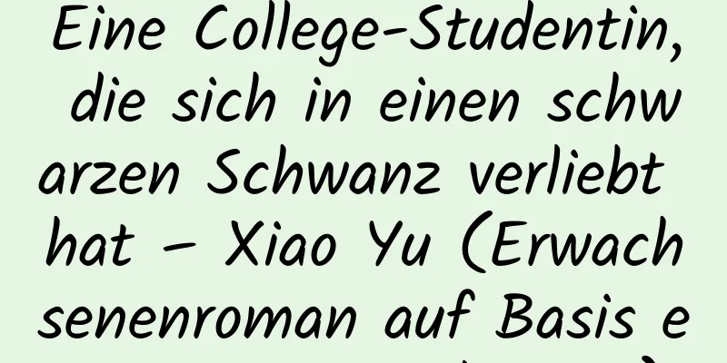 Eine College-Studentin, die sich in einen schwarzen Schwanz verliebt hat – Xiao Yu (Erwachsenenroman auf Basis einer Anime-Adaption)