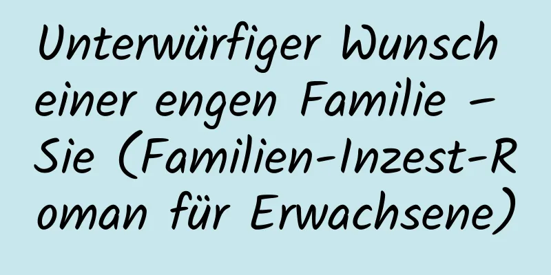 Unterwürfiger Wunsch einer engen Familie – Sie (Familien-Inzest-Roman für Erwachsene)