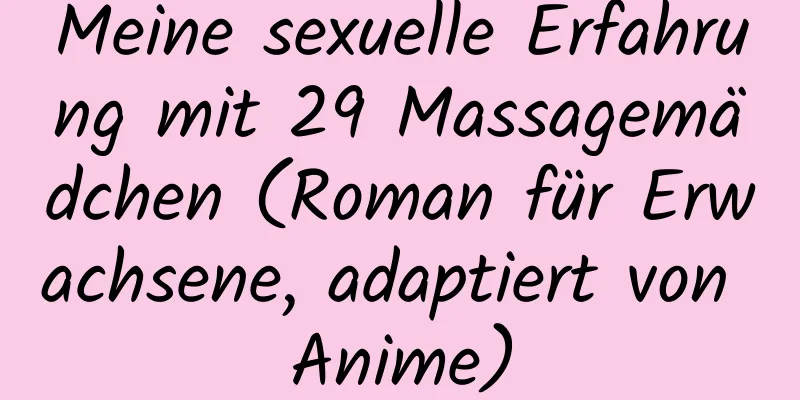 Meine sexuelle Erfahrung mit 29 Massagemädchen (Roman für Erwachsene, adaptiert von Anime)