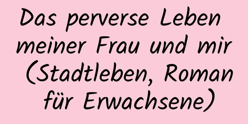 Das perverse Leben meiner Frau und mir (Stadtleben, Roman für Erwachsene)