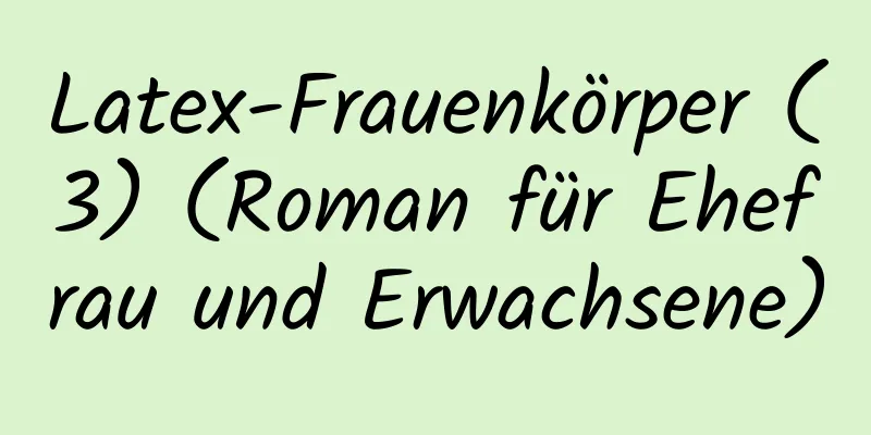 Latex-Frauenkörper (3) (Roman für Ehefrau und Erwachsene)