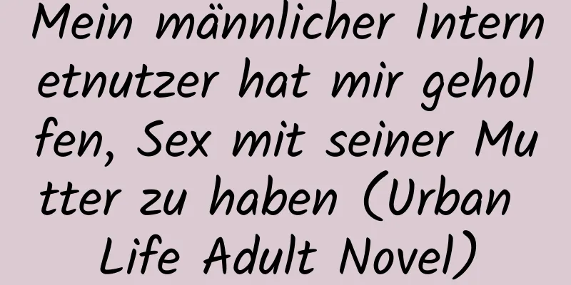 Mein männlicher Internetnutzer hat mir geholfen, Sex mit seiner Mutter zu haben (Urban Life Adult Novel)