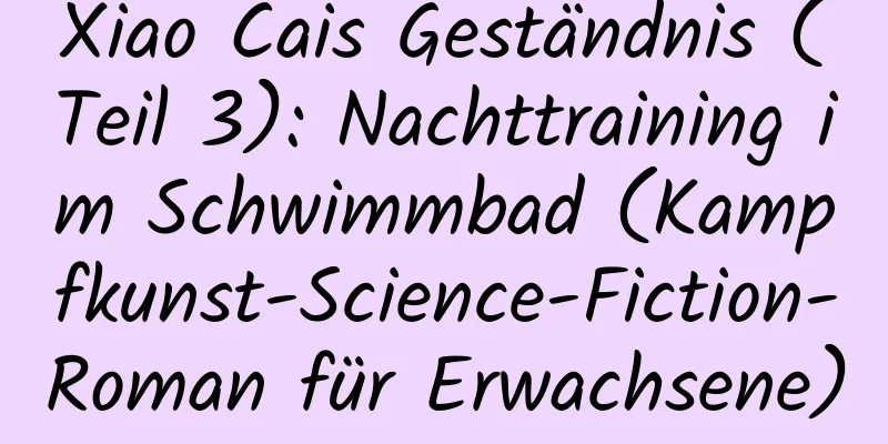 Xiao Cais Geständnis (Teil 3): Nachttraining im Schwimmbad (Kampfkunst-Science-Fiction-Roman für Erwachsene)