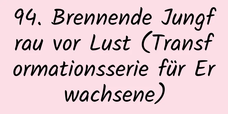 94. Brennende Jungfrau vor Lust (Transformationsserie für Erwachsene)