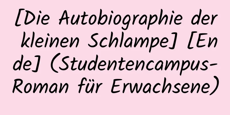 [Die Autobiographie der kleinen Schlampe] [Ende] (Studentencampus-Roman für Erwachsene)