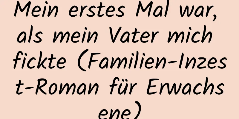 Mein erstes Mal war, als mein Vater mich fickte (Familien-Inzest-Roman für Erwachsene)