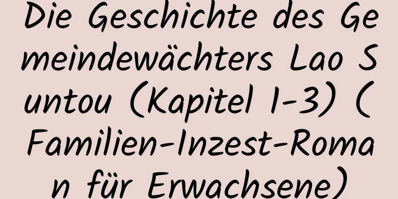 Die Geschichte des Gemeindewächters Lao Suntou (Kapitel 1-3) (Familien-Inzest-Roman für Erwachsene)