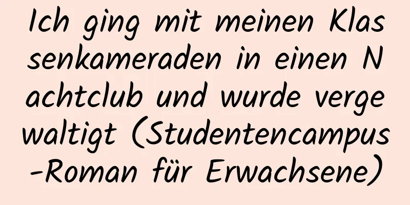 Ich ging mit meinen Klassenkameraden in einen Nachtclub und wurde vergewaltigt (Studentencampus-Roman für Erwachsene)