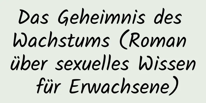 Das Geheimnis des Wachstums (Roman über sexuelles Wissen für Erwachsene)