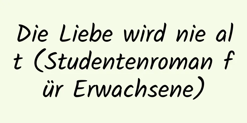 Die Liebe wird nie alt (Studentenroman für Erwachsene)