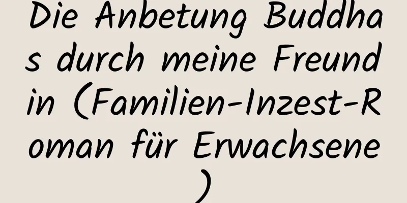 Die Anbetung Buddhas durch meine Freundin (Familien-Inzest-Roman für Erwachsene)