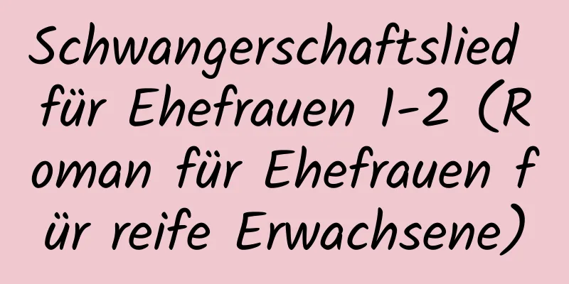 Schwangerschaftslied für Ehefrauen 1-2 (Roman für Ehefrauen für reife Erwachsene)