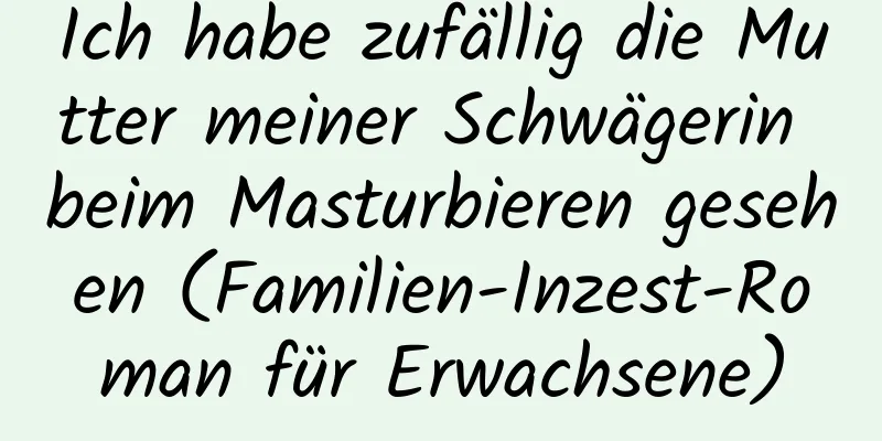 Ich habe zufällig die Mutter meiner Schwägerin beim Masturbieren gesehen (Familien-Inzest-Roman für Erwachsene)