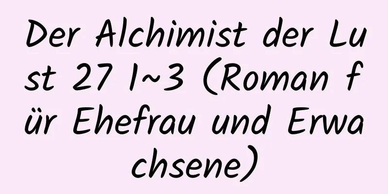 Der Alchimist der Lust 27 1~3 (Roman für Ehefrau und Erwachsene)